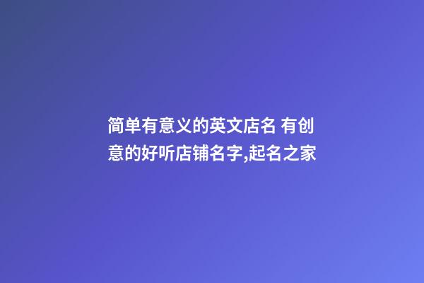 简单有意义的英文店名 有创意的好听店铺名字,起名之家